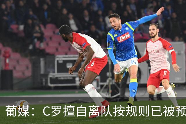 葡媒：C罗擅自离队按规则已被预防性停赛 他与热苏斯彻底闹僵